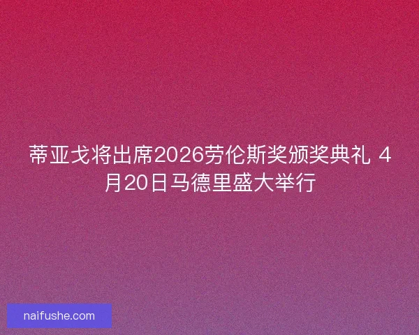 蒂亚戈将出席2026劳伦斯奖颁奖典礼 4月20日马德里盛大举行